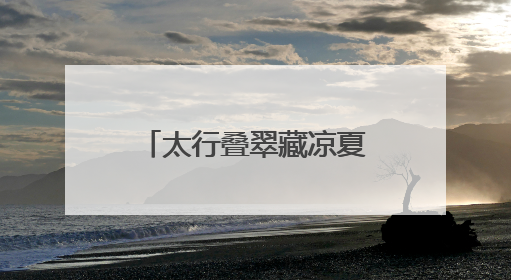 太行叠翠藏凉夏 戏水品艺享欢娱——石家庄这些出游地可消暑纳凉
