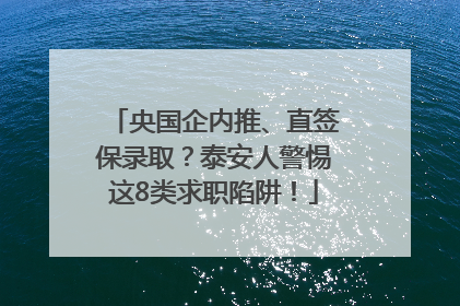 央国企内推、直签保录取？泰安人警惕这8类求职陷阱！