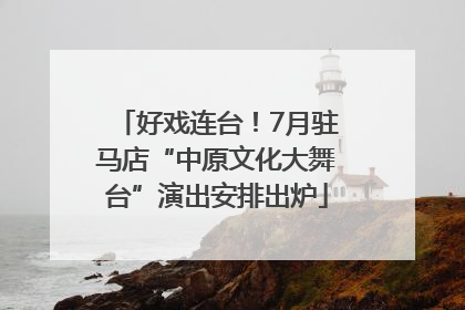 好戏连台！7月驻马店“中原文化大舞台”演出安排出炉