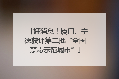 好消息！厦门、宁德获评第二批“全国禁毒示范城市”