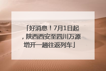 好消息！7月1日起，陕西西安至四川万源增开一趟往返列车