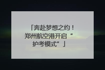 奔赴梦想之约！郑州航空港开启“护考模式”