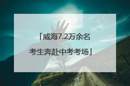 威海7.2万余名考生奔赴中考考场