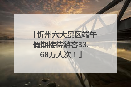 忻州六大景区端午假期接待游客33.68万人次！