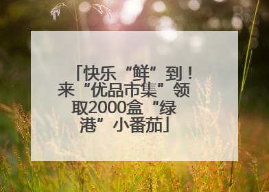 快乐“鲜”到！来“优品市集”领取2000盒“绿港”小番茄