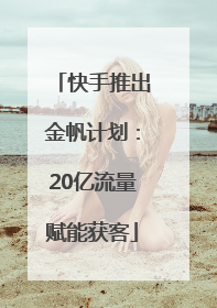 快手推出金帆计划：20亿流量赋能获客