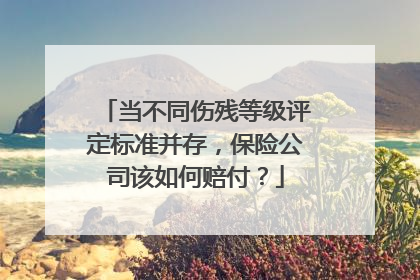 当不同伤残等级评定标准并存，保险公司该如何赔付？