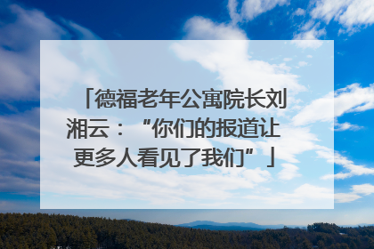 德福老年公寓院长刘湘云：“你们的报道让更多人看见了我们”