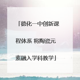 德化一中创新课程体系 将陶瓷元素融入学科教学