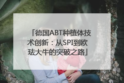 德国ABT种植体技术创新：从SPI到欧珐大牛的突破之路