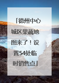 德州中心城区果蔬地图来了！设置54处临时销售点
