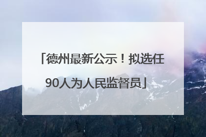 德州最新公示！拟选任90人为人民监督员