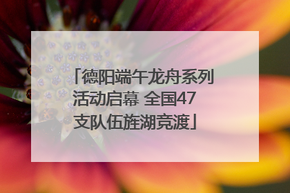 德阳端午龙舟系列活动启幕 全国47支队伍旌湖竞渡