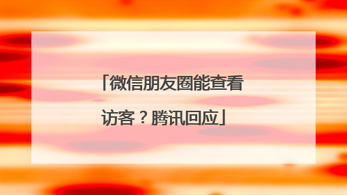 微信朋友圈能查看访客？腾讯回应