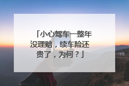 小心驾车一整年没理赔，续车险还贵了，为何？