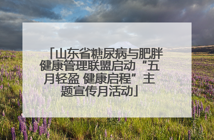 山东省糖尿病与肥胖健康管理联盟启动“五月轻盈 健康启程”主题宣传月活动