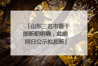 山东三名市管干部新职明确，此前同日公示拟履新