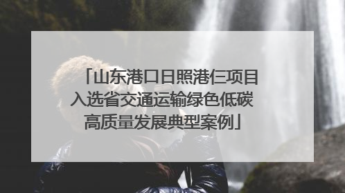山东港口日照港仨项目入选省交通运输绿色低碳高质量发展典型案例