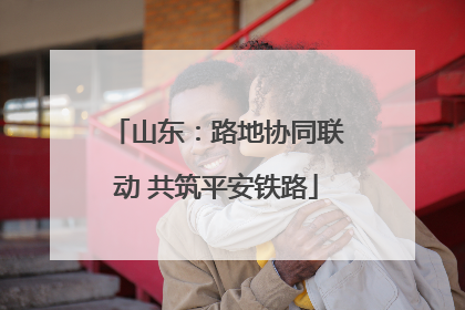 山东：路地协同联动 共筑平安铁路