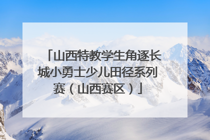 山西特教学生角逐长城小勇士少儿田径系列赛（山西赛区）