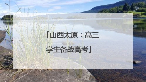 山西太原：高三学生备战高考