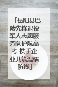 岳阳县巴陵先锋退役军人志愿服务队护航高考 携手企业共筑温情防线