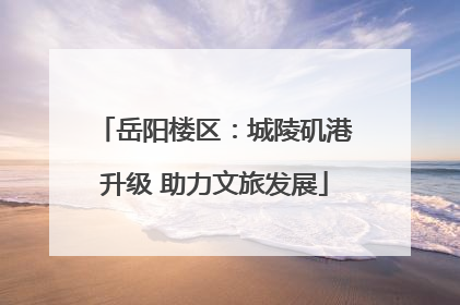 岳阳楼区：城陵矶港升级 助力文旅发展
