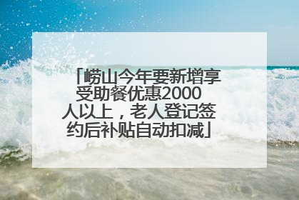 崂山今年要新增享受助餐优惠2000人以上，老人登记签约后补贴自动扣减