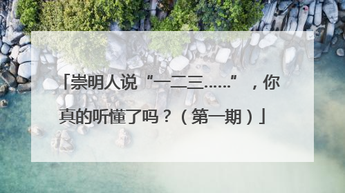 崇明人说“一二三……”，你真的听懂了吗？（第一期）
