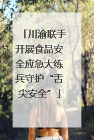 川渝联手开展食品安全应急大练兵守护“舌尖安全”