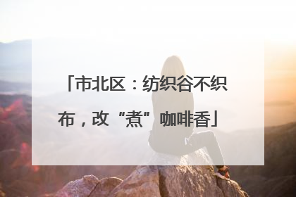 市北区：纺织谷不织布，改“煮”咖啡香