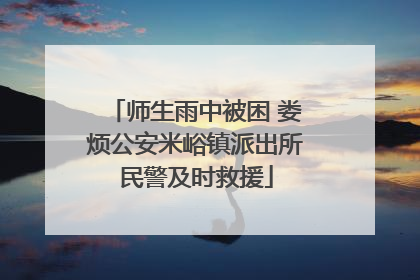 师生雨中被困 娄烦公安米峪镇派出所民警及时救援