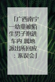 广西南宁一幼童被陌生男子抱进车内 属地派出所回应：系误会
