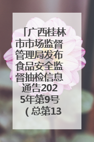 广西桂林市市场监督管理局发布食品安全监督抽检信息通告2025年第9号（总第137号）
