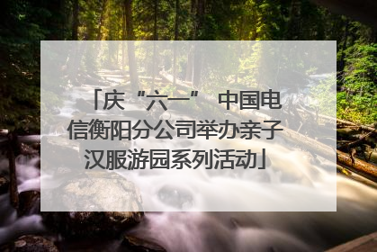 庆“六一” 中国电信衡阳分公司举办亲子汉服游园系列活动