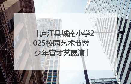 庐江县城南小学2025校园艺术节暨少年宫才艺展演