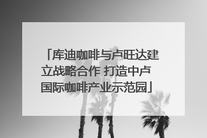 库迪咖啡与卢旺达建立战略合作 打造中卢国际咖啡产业示范园