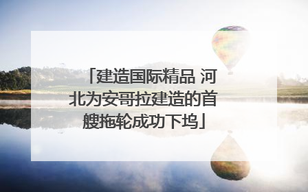 建造国际精品 河北为安哥拉建造的首艘拖轮成功下坞