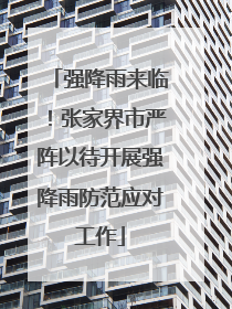 强降雨来临！张家界市严阵以待开展强降雨防范应对工作