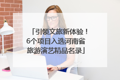 引领文旅新体验！6个项目入选河南省旅游演艺精品名录