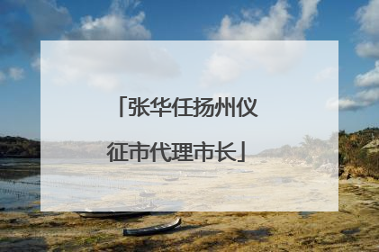 张华任扬州仪征市代理市长