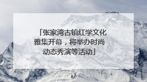 张家湾古镇红学文化雅集开幕，将举办时尚动态秀演等活动