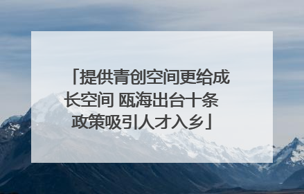 提供青创空间更给成长空间 瓯海出台十条政策吸引人才入乡