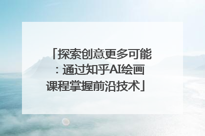 探索创意更多可能：通过知乎AI绘画课程掌握前沿技术