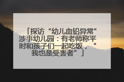 探访“幼儿血铅异常”涉事幼儿园：有老师称平时和孩子们一起吃饭，“我也是受害者”