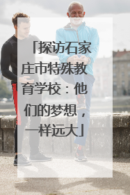 探访石家庄市特殊教育学校：他们的梦想，一样远大