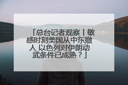 总台记者观察丨敏感时刻美国从中东撤人 以色列对伊朗动武条件已成熟？