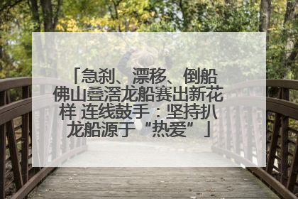 急刹、漂移、倒船 佛山叠滘龙船赛出新花样 连线鼓手：坚持扒龙船源于“热爱”