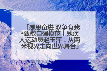 感恩奋进 双争有我•致敬自强模范丨残疾人运动员赵玉萍：从两米视界走向世界舞台
