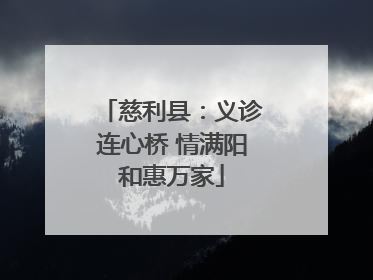 慈利县：义诊连心桥 情满阳和惠万家